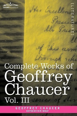 Complete Works of Geoffrey Chaucer, Vol. III: The House of Fame: The Legend of Good Women, the Treatise on the Astrolabe with an Account of the Source by Geoffrey Chaucer, Walter W. Skeat