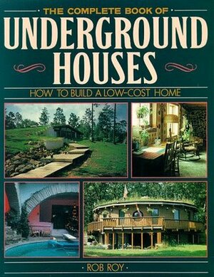 The Complete Book Of Underground Houses: How To Build A Low Cost Home by Rob Roy