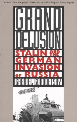 Grand Delusion: Stalin and the German Invasion of Russia by Gabriel Gorodetsky