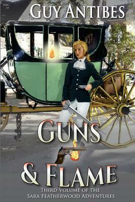 Guns & Flame: A Sara Featherwood Adventure Volume Three by Guy Antibes