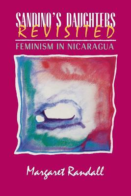 Sandino's Daughters Revisited: Feminism in Nicaragua by Margaret Randall