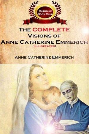 The Complete Visions of Anne Catherine Emmeric by Myron Henkmen, Anne Catherine Emmerich