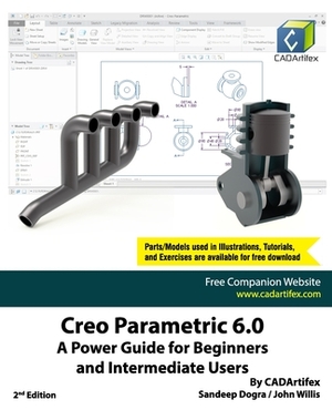 Creo Parametric 6.0: A Power Guide for Beginners and Intermediate Users by John Willis, Sandeep Dogra, Cadartifex