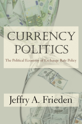 Currency Politics: The Political Economy of Exchange Rate Policy by Jeffry A. Frieden