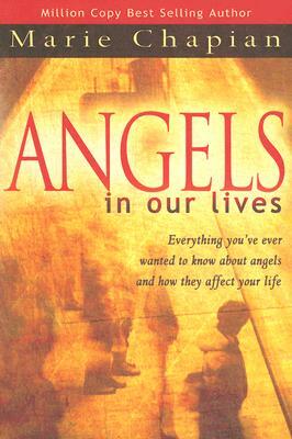 Angels in Our Lives: Everything You've Always Wanted to Know about Angels and How They Affect Your Life by Marie Chapian