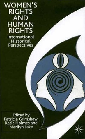 Women's Rights and Human Rights: International Historical Perspectives by Marilyn Lake, Patricia Grimshaw, Katie Holmes
