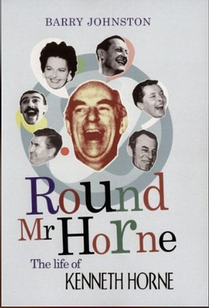 Round Mr Horne: The Life of Kenneth Horne by Barry Johnston