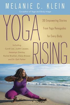 Yoga Rising: 30 Empowering Stories from Yoga Renegades for Every Body by Melanie C. Klein