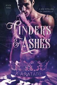 Cinders & Ashes Book 3: A Gay Retelling of Cinderella by X. Aratare