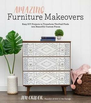 Amazing Furniture Makeovers: Easy DIY Projects to Transform Thrifted Finds into Beautiful Custom Pieces by Jen Crider