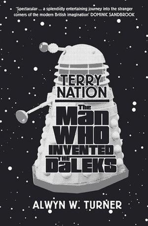 Terry Nation: The Man Who Invented the Daleks by Alwyn Turner