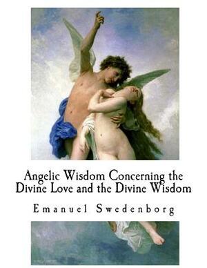 Angelic Wisdom Concerning the Divine Love and the Divine Wisdom by Emanuel Swedenborg