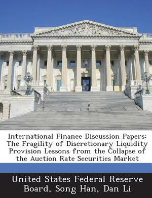 International Finance Discussion Papers: The Fragility of Discretionary Liquidity Provision Lessons from the Collapse of the Auction Rate Securities M by Dan Li, Song Han