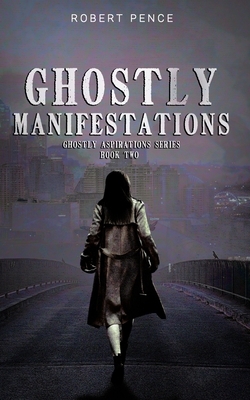 Ghostly Manifestations: Book Two of the YA Paranormal Ghostly Aspirations Series by Robert Pence