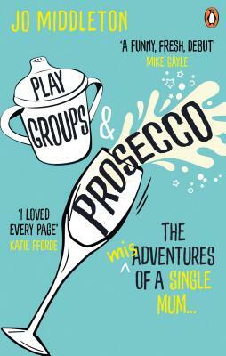 Playgroups and Prosecco: The (Mis)Adventures of a Single Mum by Jo Middleton