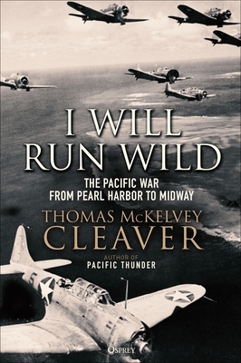 I Will Run Wild: The Pacific War from Pearl Harbor to Midway by Thomas McKelvey Cleaver