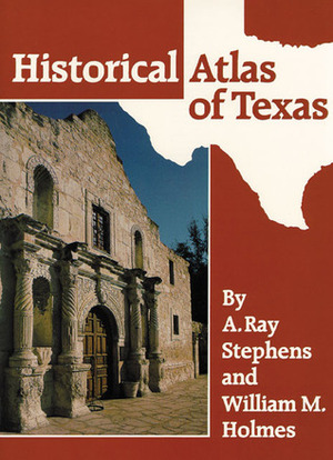 Historical Atlas of Texas by Ray Stephens, William M. Holmes