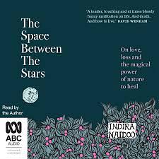 The Space Between the Stars: On Love, Loss and the Magical Power of Nature to Heal by Indira Naidoo