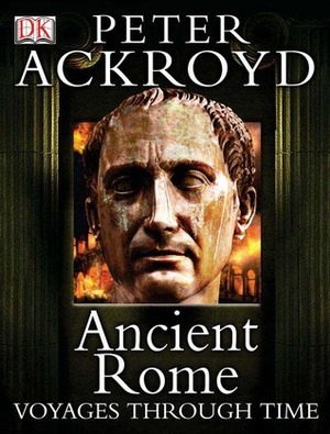 Ancient Rome: Voyages Through Time by Peter Ackroyd