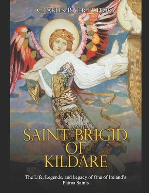Saint Brigid of Kildare: The Life, Legends, and Legacy of One of Ireland's Patron Saints by 
