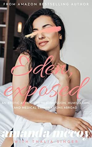 Eden, Exposed: An Erotic Adventure in Submission, Humiliation, and Medical Examinations Abroad (Eden Abroad Book 1) by Thalia Singer, Amanda McCoy