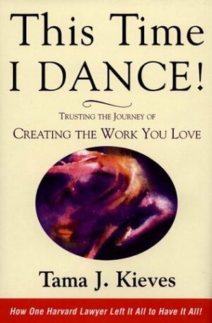 This Time I Dance!: Trusting the Journey of Creating the Work You Love by Tama J. Kieves
