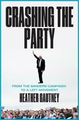 Crashing the Party: The Bernie Sanders Campaign and the Movement Beyond by Heather Gautney