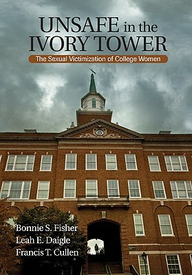 Unsafe in the Ivory Tower: The Sexual Victimization of College Women by Leah E. Daigle, Francis T. Cullen, Bonnie S. Fisher