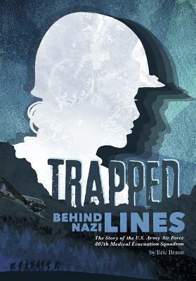 Trapped Behind Nazi Lines: The Story of the U.S. Army Air Force 807th Medical Evacuation Squadron by Eric Braun