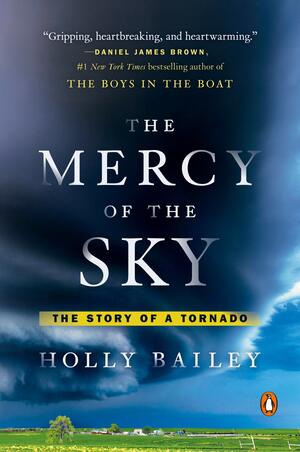 The Mercy of the Sky: The Story of a Tornado by Holly Bailey