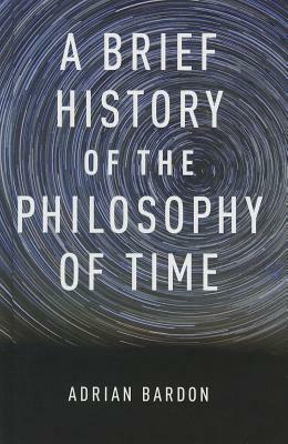 A Brief History of the Philosophy of Time by Adrian Bardon