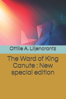 The Ward of King Canute: New special edition by Ottilie A. Liljencrantz