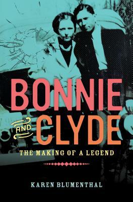 Bonnie and Clyde: The Making of a Legend by Karen Blumenthal