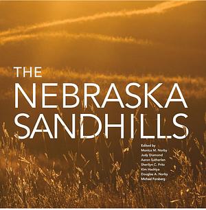 The Nebraska Sandhills by Monica Norby, Michael Forsberg, Sherilyn C. Fritz, Doug Norby, Kim Hachiya, Aaron Sutherlen, Judy Diamond