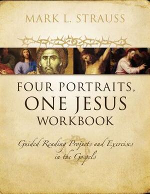 Four Portraits, One Jesus Workbook: Guided Reading Projects and Exercises in the Gospels by Mark L. Strauss