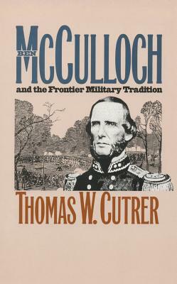 Ben McCulloch and the Frontier Military Tradition by Thomas W. Cutrer