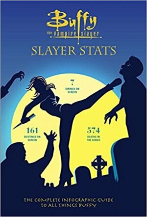 Buffy the Vampire Slayer: Slayer Stats: The Complete Infographic Guide to All Things Buffy by Simon Guerrier, Steve O'Brien