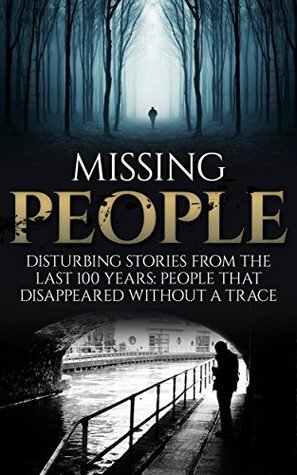 Missing People: Disturbing Stories From The Last 100 Years: People That Disappeared Without A Trace (Conspiracy Theories, Missing Persons, Unexplained Disappearances, Unexplained Mysteries) by Roger P. Mills