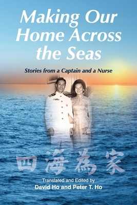 Making Our Home Across the Seas: Stories from a Captain and a Nurse by Peter T. Ho, David Ho