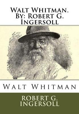 Walt Whitman.By: Robert G. Ingersoll by Robert G. Ingersoll