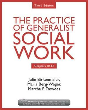 Chapters 10-13: The Practice of Generalist Social Work, Third Edition by Julie Birkenmaier, Marla Berg-Weger