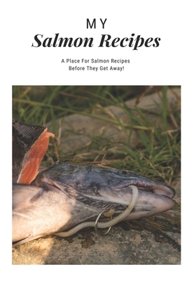 My Salmon Recipes: A Place for Salmon Recipes Before They Get Away! by Shannon Thompson