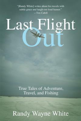 Last Flight Out: True Tales of Adventure, Travel, and Fishing by Randy Wayne White