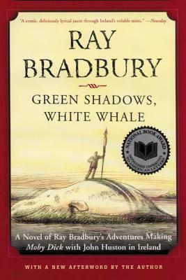 Green Shadows, White Whale: A Novel of Ray Bradbury's Adventures Making Moby Dick with John Huston in Ireland by Ray Bradbury