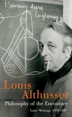 Philosophy of the Encounter: Later Writings, 1978-87 by Louis Althusser
