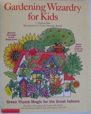 Gardening Wizardry for Kids: Green Thumb Magic for the Great Indoors by L. Patricia Kite, Yvette Santiago Banek