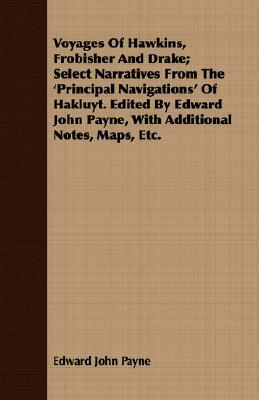 Voyages of Hawkins, Frobisher and Drake; Select Narratives from the 'Principal Navigations' of Hakluyt. Edited by Edward John Payne, with Additional N by Edward John Payne
