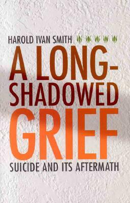 A Long-Shadowed Grief: Suicide and Its Aftermath by Harold Ivan Smith