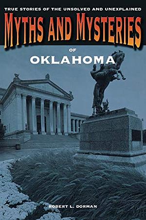 Myths and Mysteries of Oklahoma: True Stories of the Unsolved and Unexplained by Robert L. Dorman