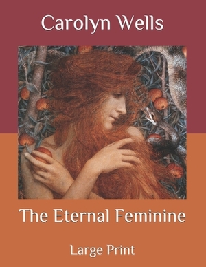 The Eternal Feminine: Large Print by Carolyn Wells